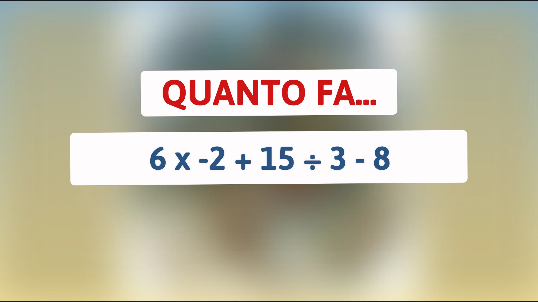 "Solo i veri geni risolvono questo enigma matematico: sai trovare la soluzione a 6 x -2 + 15 ÷ 3 - 8?""