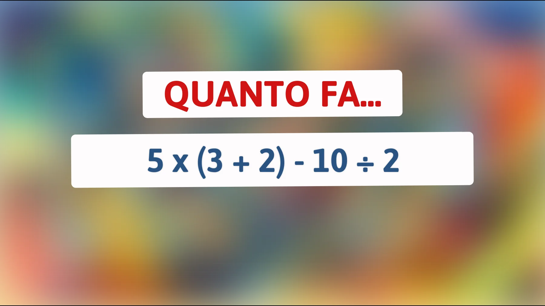 Scopri il mistero matematico che solo i veri geni riescono a risolvere! Hai la mente abbastanza brillante per svelare l’enigma 5 x (3 + 2) - 10 ÷ 2?"